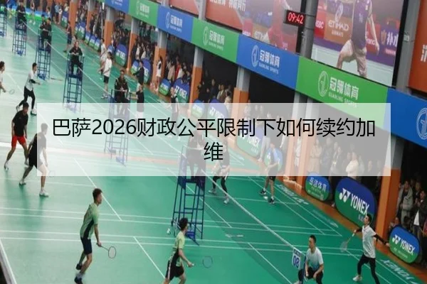 巴萨2026财政公平限制下如何续约加维